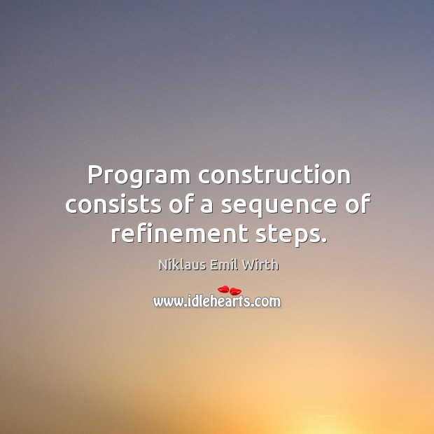 Program construction consists of a sequence of refinement steps. Niklaus Emil Wirth Picture Quote