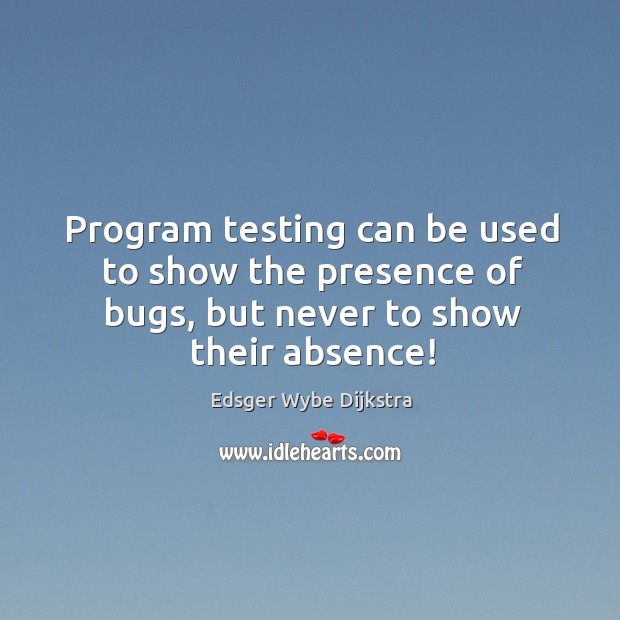 Program testing can be used to show the presence of bugs, but never to show their absence! Image