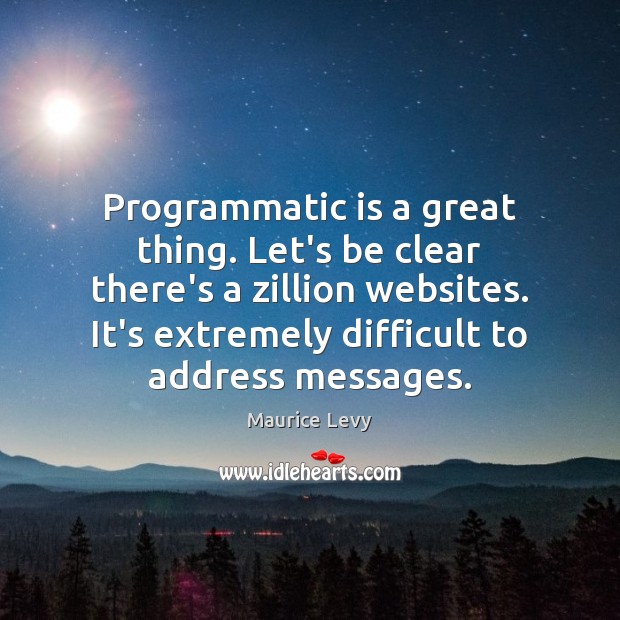 Programmatic is a great thing. Let’s be clear there’s a zillion websites. 