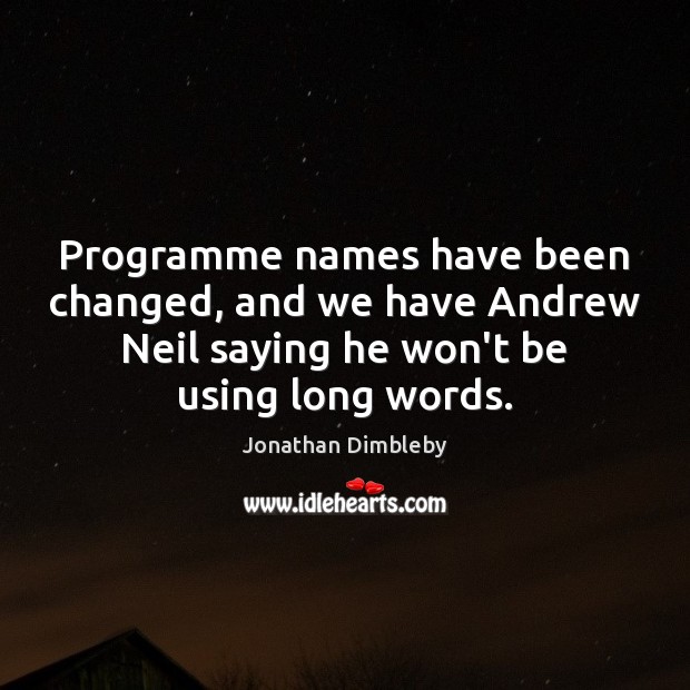 Programme names have been changed, and we have Andrew Neil saying he Jonathan Dimbleby Picture Quote