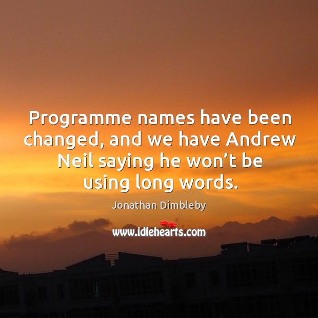 Programme names have been changed, and we have andrew neil saying he won’t be using long words. Jonathan Dimbleby Picture Quote