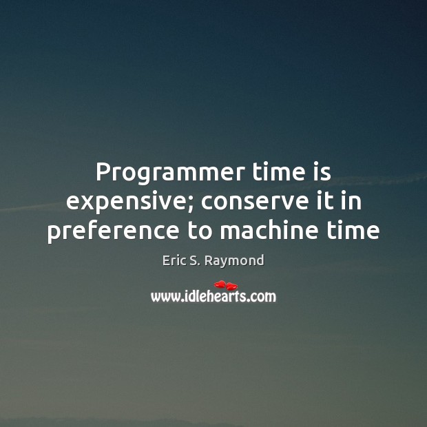 Programmer time is expensive; conserve it in preference to machine time Eric S. Raymond Picture Quote