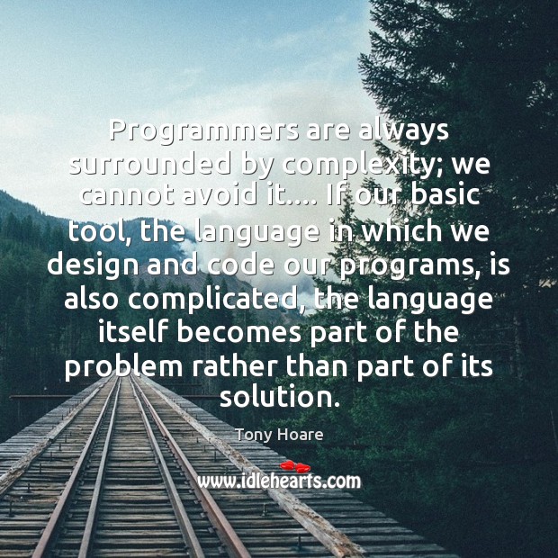Programmers are always surrounded by complexity; we cannot avoid it…. If our Tony Hoare Picture Quote