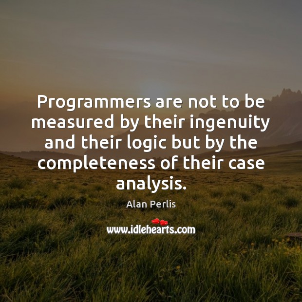 Programmers are not to be measured by their ingenuity and their logic Alan Perlis Picture Quote