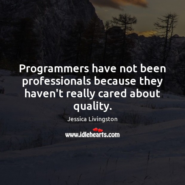 Programmers have not been professionals because they haven’t really cared about quality. Jessica Livingston Picture Quote