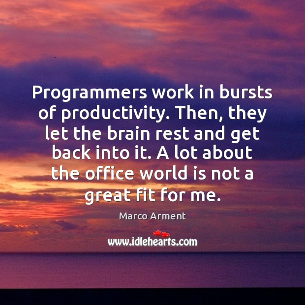 Programmers work in bursts of productivity. Then, they let the brain rest Marco Arment Picture Quote