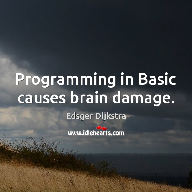 Programming in Basic causes brain damage. Edsger Dijkstra Picture Quote