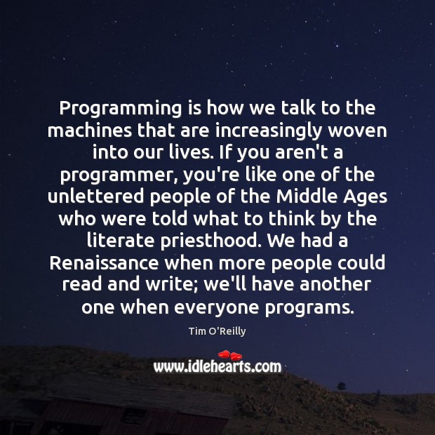 Programming is how we talk to the machines that are increasingly woven Tim O’Reilly Picture Quote