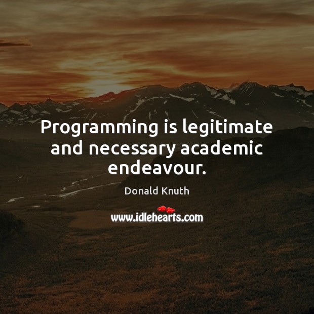 Programming is legitimate and necessary academic endeavour. Donald Knuth Picture Quote