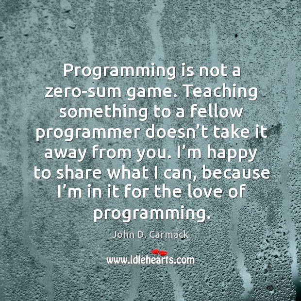 Programming is not a zero-sum game. Teaching something to a fellow programmer doesn’t John D. Carmack Picture Quote