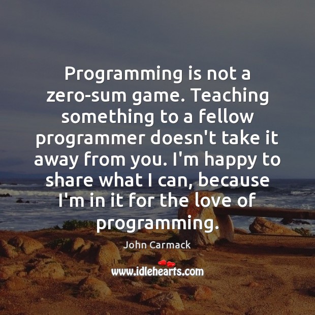 Programming is not a zero-sum game. Teaching something to a fellow programmer John Carmack Picture Quote