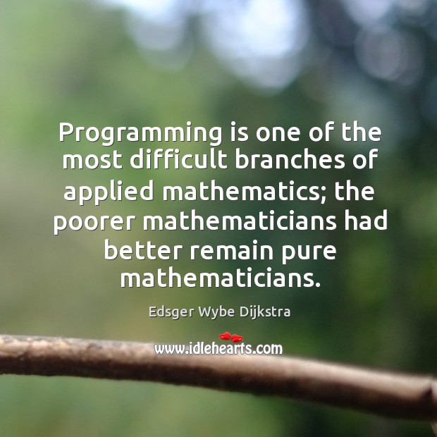 Programming is one of the most difficult branches of applied mathematics; Edsger Wybe Dijkstra Picture Quote