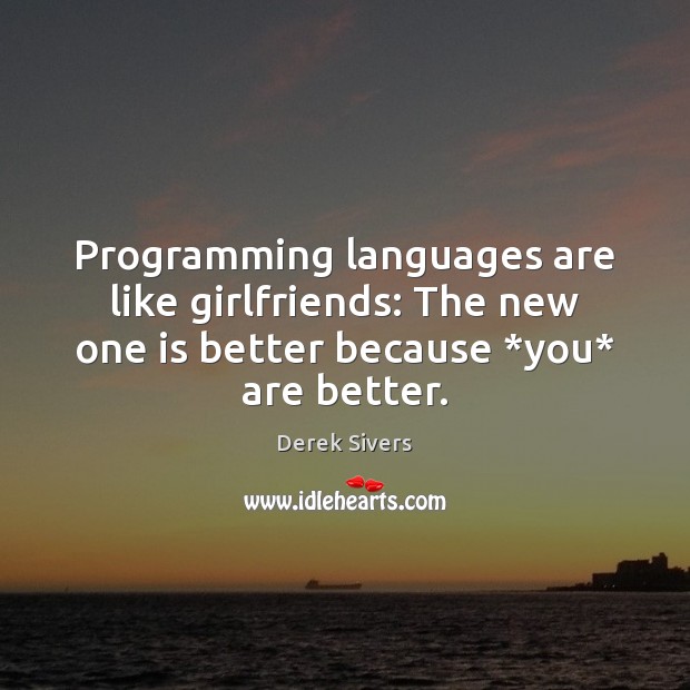 Programming languages are like girlfriends: The new one is better because *you* Derek Sivers Picture Quote