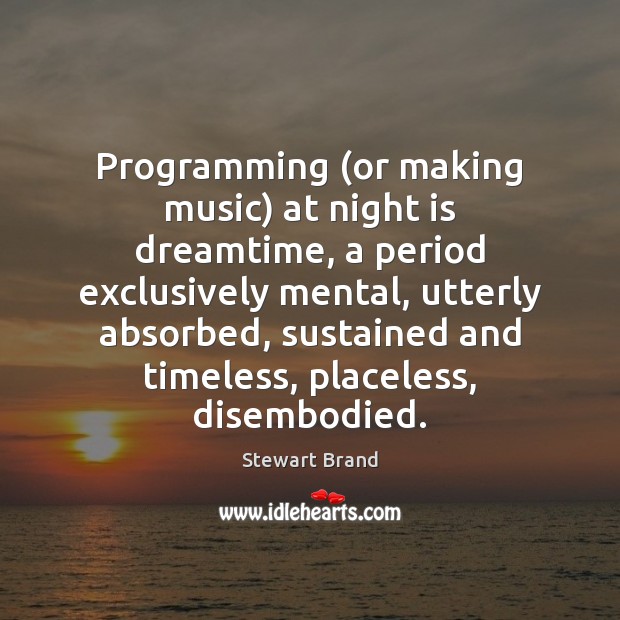 Programming (or making music) at night is dreamtime, a period exclusively mental, Stewart Brand Picture Quote