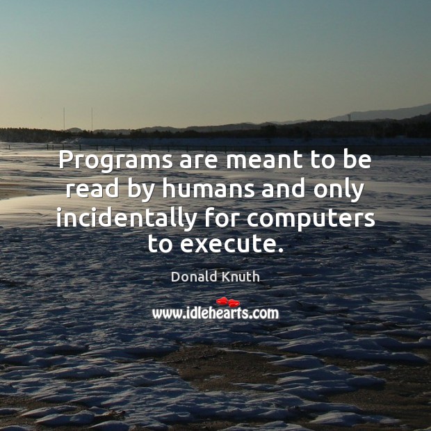 Programs are meant to be read by humans and only incidentally for computers to execute. Donald Knuth Picture Quote
