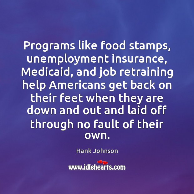 Programs like food stamps, unemployment insurance, Medicaid, and job retraining help Americans Hank Johnson Picture Quote