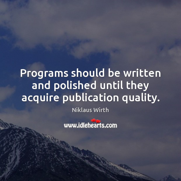 Programs should be written and polished until they acquire publication quality. Niklaus Wirth Picture Quote