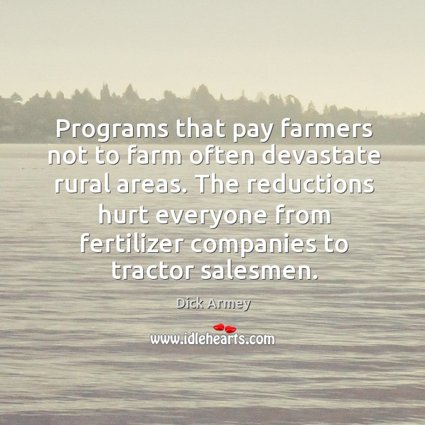 Programs that pay farmers not to farm often devastate rural areas. Dick Armey Picture Quote