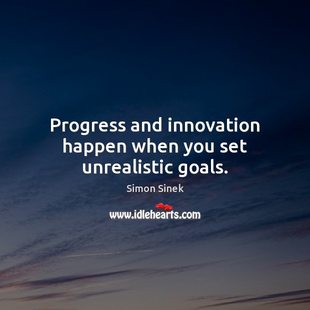 Progress and innovation happen when you set unrealistic goals. Image