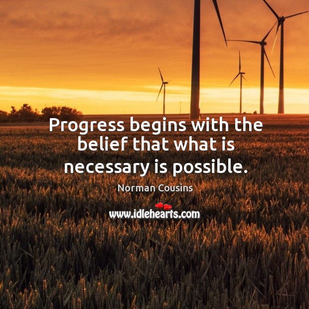 Progress begins with the belief that what is necessary is possible. Norman Cousins Picture Quote
