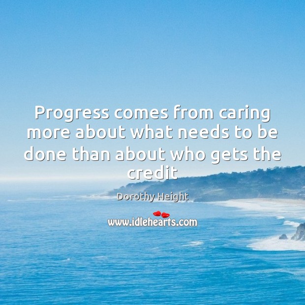 Progress comes from caring more about what needs to be done than about who gets the credit Dorothy Height Picture Quote