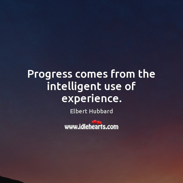 Progress comes from the intelligent use of experience. Elbert Hubbard Picture Quote