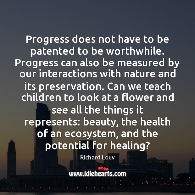 Progress does not have to be patented to be worthwhile. Progress can Richard Louv Picture Quote