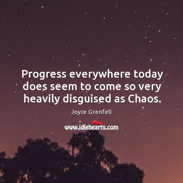 Progress everywhere today does seem to come so very heavily disguised as chaos. Joyce Grenfell Picture Quote
