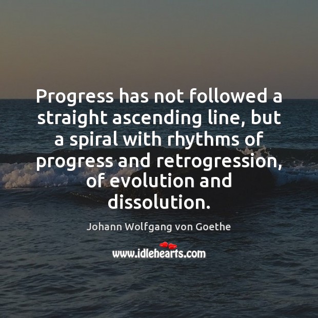 Progress has not followed a straight ascending line, but a spiral with Johann Wolfgang von Goethe Picture Quote