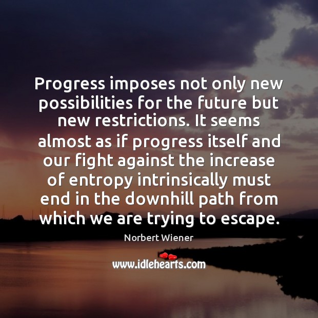 Progress imposes not only new possibilities for the future but new restrictions. Norbert Wiener Picture Quote