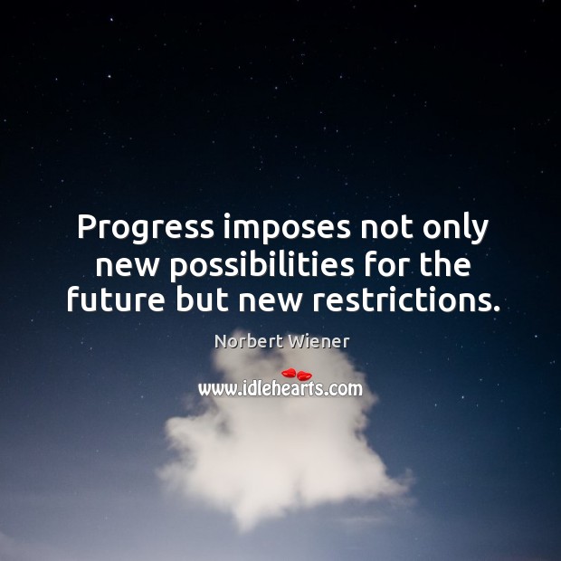Progress imposes not only new possibilities for the future but new restrictions. Progress Quotes Image
