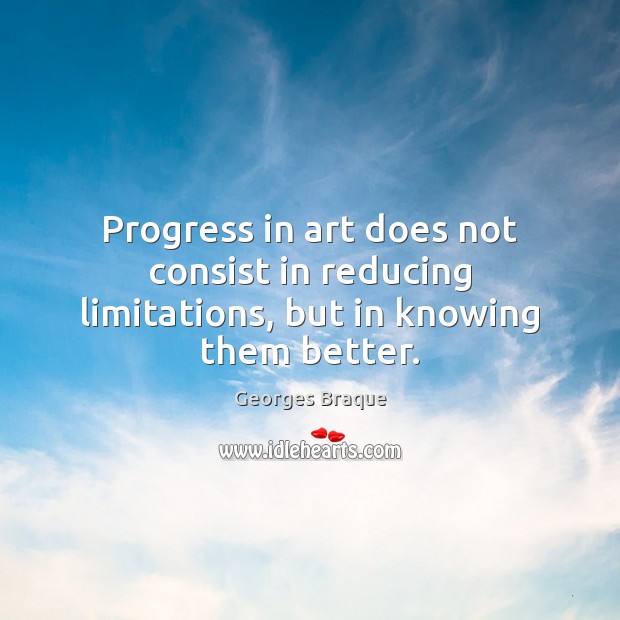 Progress in art does not consist in reducing limitations, but in knowing them better. Image