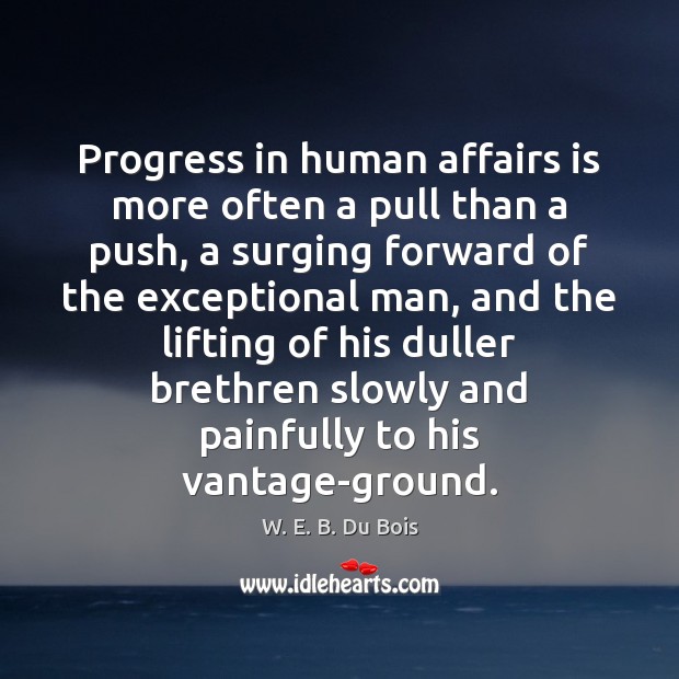 Progress in human affairs is more often a pull than a push, W. E. B. Du Bois Picture Quote