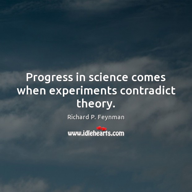 Progress in science comes when experiments contradict theory. Richard P. Feynman Picture Quote