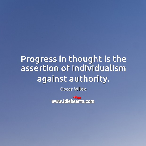 Progress in thought is the assertion of individualism against authority. Oscar Wilde Picture Quote