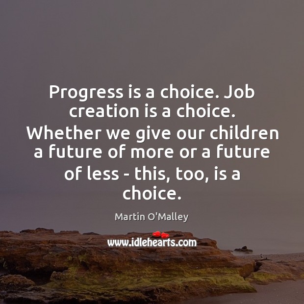 Progress is a choice. Job creation is a choice. Whether we give Progress Quotes Image