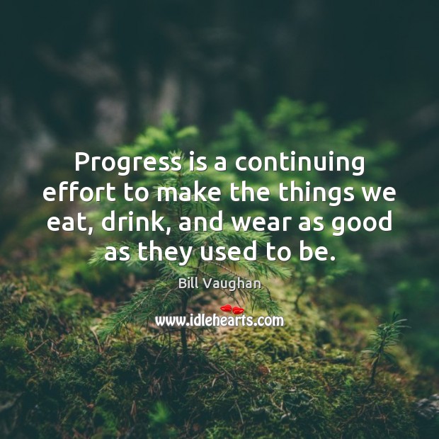 Progress is a continuing effort to make the things we eat, drink, Bill Vaughan Picture Quote