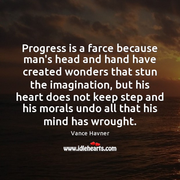 Progress is a farce because man’s head and hand have created wonders Vance Havner Picture Quote