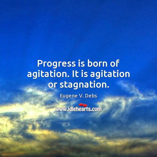 Progress is born of agitation. It is agitation or stagnation. Eugene V. Debs Picture Quote