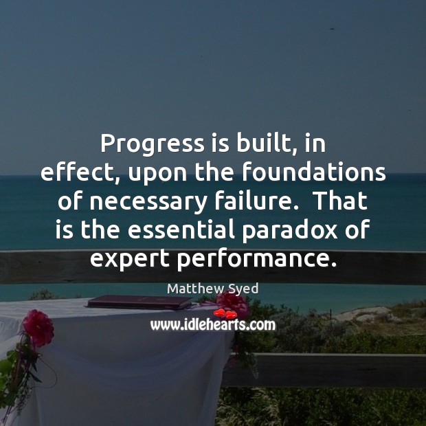 Progress is built, in effect, upon the foundations of necessary failure.  That Matthew Syed Picture Quote