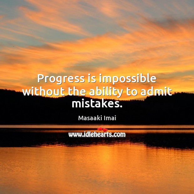 Progress is impossible without the ability to admit mistakes. Masaaki Imai Picture Quote