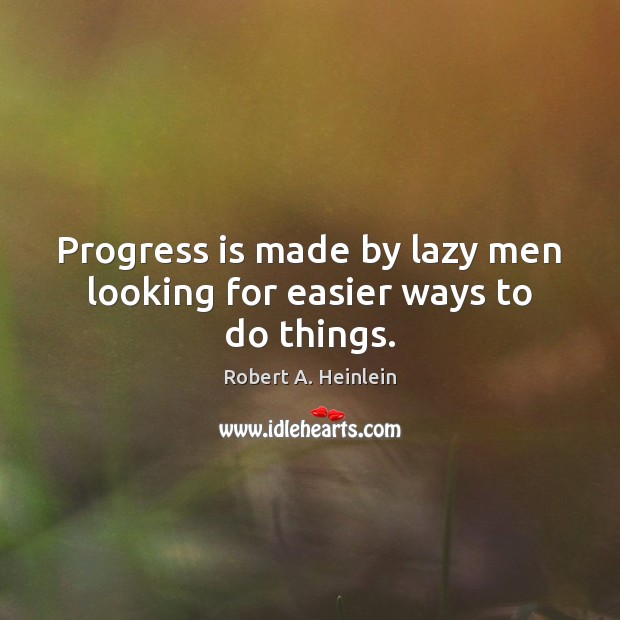 Progress is made by lazy men looking for easier ways to do things. Robert A. Heinlein Picture Quote