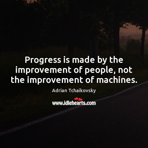 Progress is made by the improvement of people, not the improvement of machines. Adrian Tchaikovsky Picture Quote