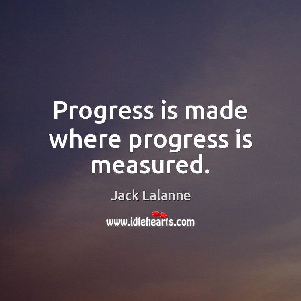 Progress is made where progress is measured. Jack Lalanne Picture Quote