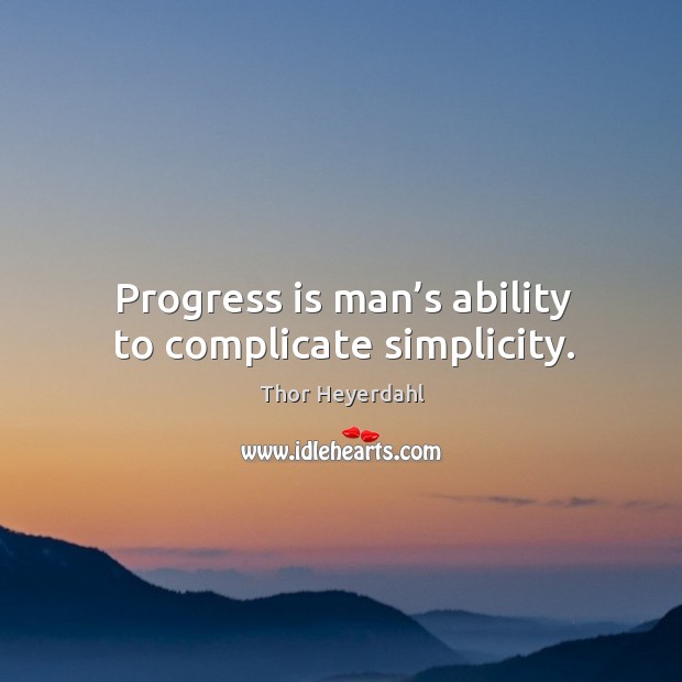Progress is man’s ability to complicate simplicity. Thor Heyerdahl Picture Quote