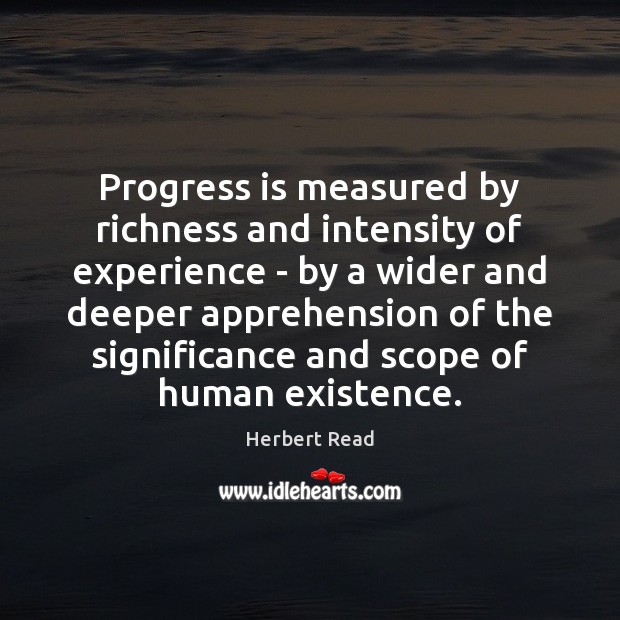 Progress is measured by richness and intensity of experience – by a Herbert Read Picture Quote