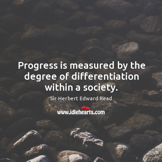 Progress is measured by the degree of differentiation within a society. Progress Quotes Image