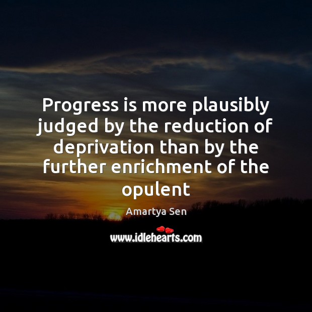 Progress is more plausibly judged by the reduction of deprivation than by Amartya Sen Picture Quote