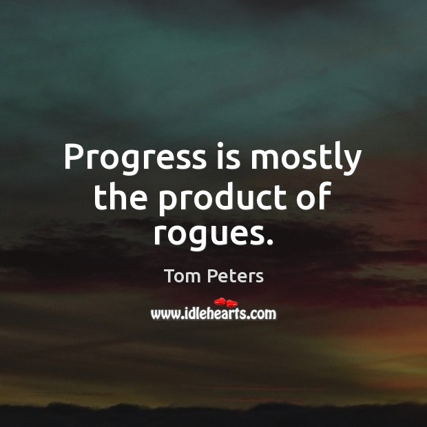 Progress is mostly the product of rogues. Tom Peters Picture Quote