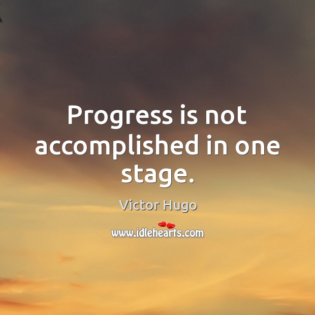 Progress is not accomplished in one stage. Victor Hugo Picture Quote